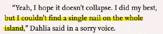 ''Yeah, I hope it doesn't collapse. I did my best, but I couldn't find a single nail on the whole island,' Dahlia said in a sorry voice.'
Highlighted is the line 'but I couldn't find a single nail on the whole island,'