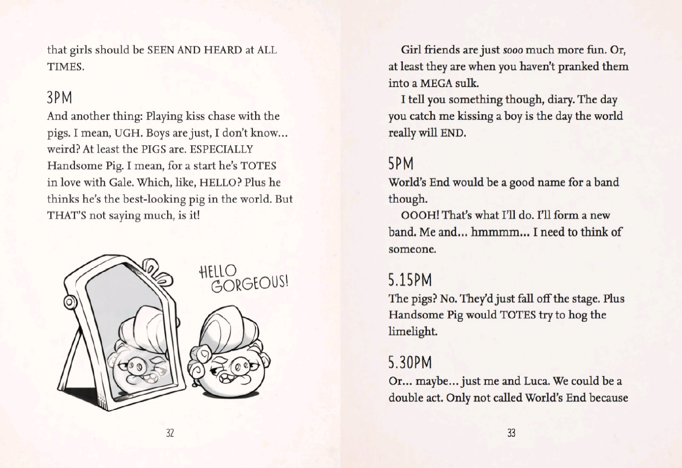A screenshot of page 33 of Angry Birds Stella Diaries: Poppy's Perfect Prank
'Girl friends are just sooo much more fun. Or at least they are when you haven't pranked them into a MEGA sulk.
I tell you something though, diary. The day you catch me kissing a boy is the day the world really will END. [...]'