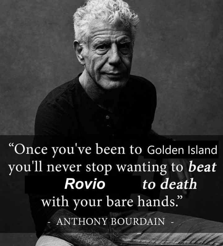A quote from Anthony Bourdain, modified to say: Once you've been to Golden Island, you'll never stop wanting to beat Rovio to death with your bare hands.