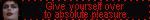 Give yourself over to absolute pleasure