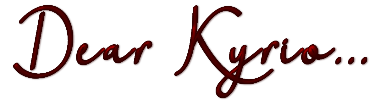 Dear Kyrio... Dear Kyrio...