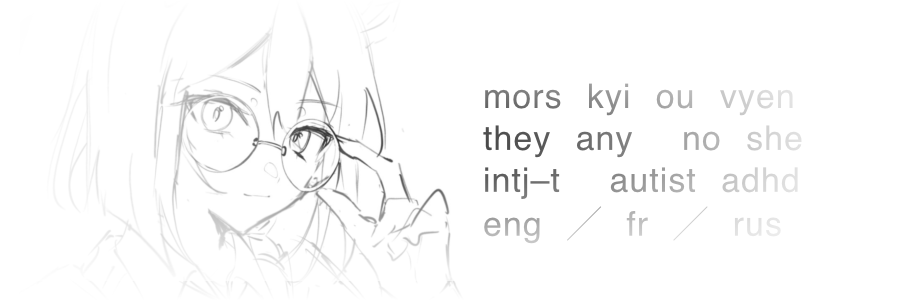 mors, kyi, or vyen. they/them or any, no she/her. intj-t, autistic & adhd. english/french/russian.