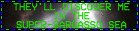 They'll discover me in the super sargsso sea
