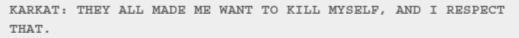 KARKAT: THEY ALL MADE ME WANT TO KILL MYSELF, AND I RESPECT THAT.
