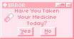 Have you taken your medicine today?