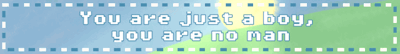you are just a boy, you are no man