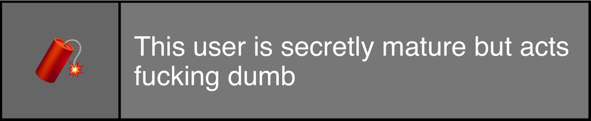 this user is secretly mature but acts fucking dumb