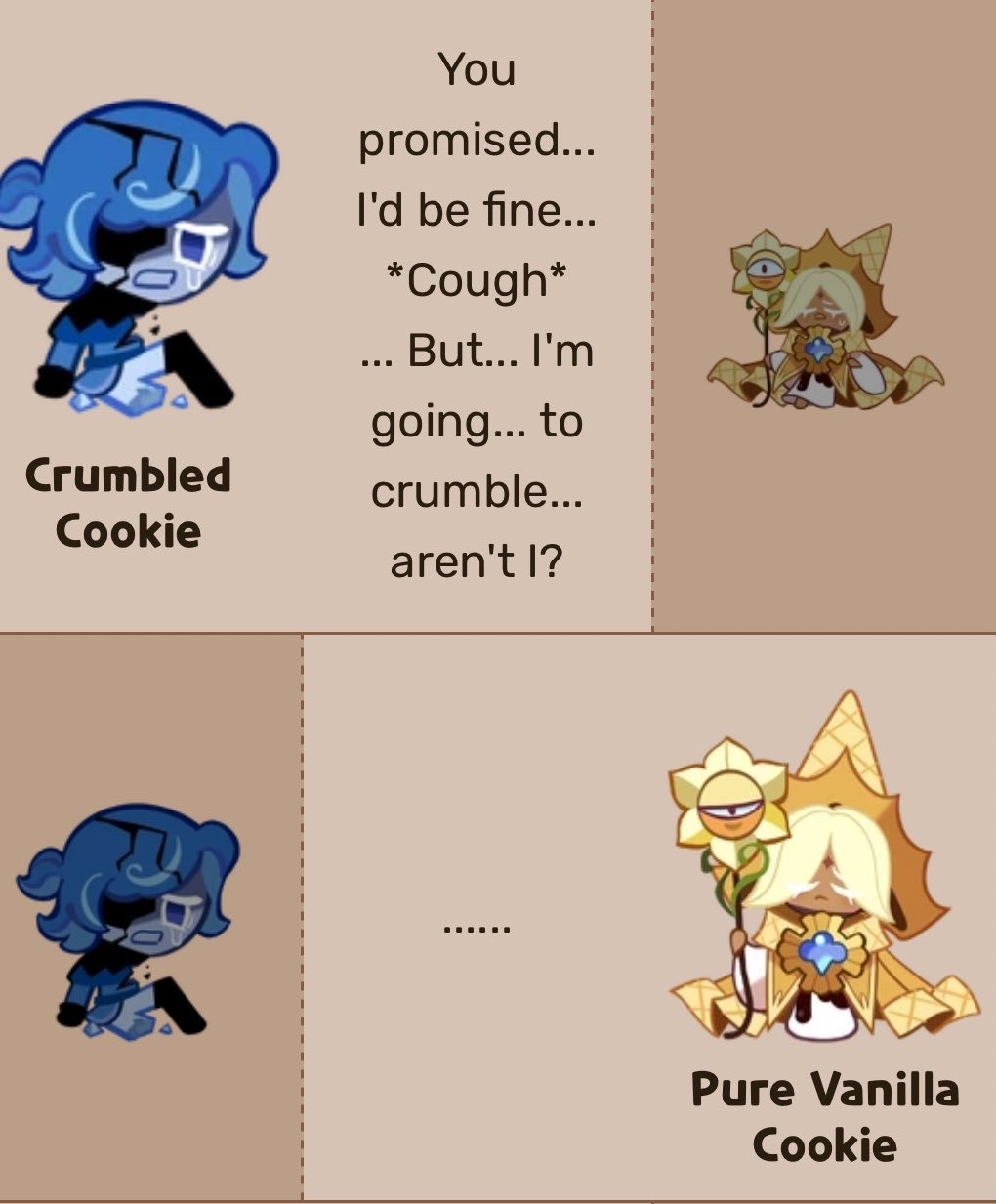 A screenshot, showing Shadow Milk transformed into a dying cookie, talking to Pure Vanilla. He says, 'You promised... I'd be fine... *Cough* ... But... I'm going... to crumble… aren't I?’