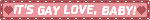 A blinkie that says, 'It's gay love, baby!', with hearts on either side