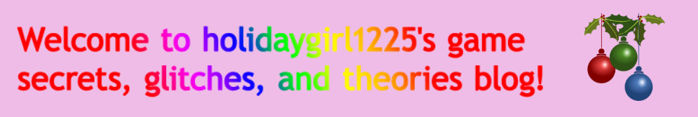 Welcome to holidaygirl1225's game secrets, glitches, and theories blog! Welcome to holidaygirl1225's game secrets, glitches, and theories blog!