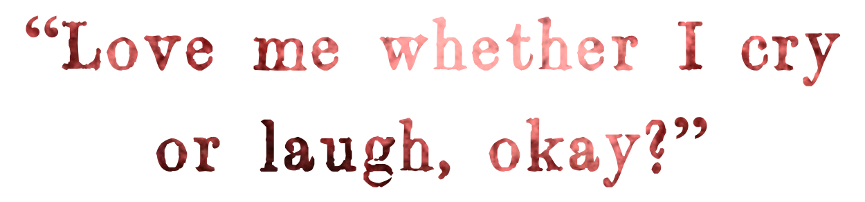 "Love me whether I cry or laugh, okay?"