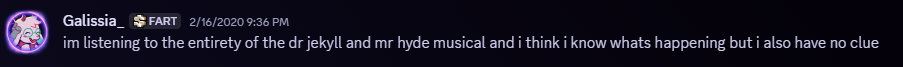 A screenshot of a Discord message from February of 2020 reading: 'im listening to the entirety of the dr jekyll and mr hyde musical and i think i know whats happening but i also have no clue'