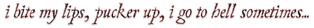 "i bite my lips, pucker up, i go to hell sometimes..." lyrics from lips by jane remover.