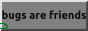 a button with the text reading Bugs Are Friends on it, with an animation of a inchworm crawling across the bottom of the button