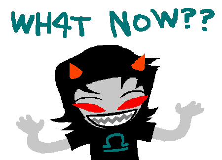 [id: Internet meme gif of Terezi waving her arms. Caption reads What Now? in her typing quirk. end id]