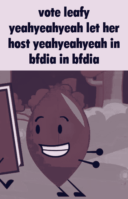 A compilation of clips of Metal Leafy from BFDIA 19 with the caption "vote leafy yeahyeahyeah let her host yeahyeah in bfdia in bfdia".