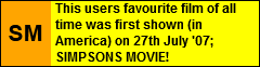 This users favourite film of all time was shown (in America) on July 27th '07; THE SIMPSONS MOVIE!