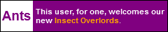 This user, for one, welcomes our new Insect Overlords.