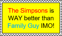 The Simpsons is WAY better than Family Guy IMO!
