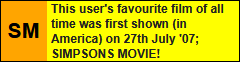This users favourite film of all time was shown (in America) on July 27th '07; THE SIMPSONS MOVIE!