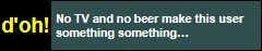 No TV and no beer make this user something something…