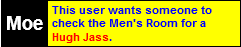 This user wants someone to check the Men's Room for a Hugh Jass.
