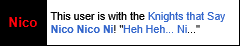 This user is with the Knights that Say Nico Nico Ni! 'Heh Heh... Ni...'