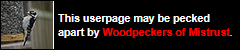 This userpage may be pecked apart by Woodpeckers of Mistrust.