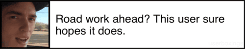Road work ahead? This user sure hopes it does.