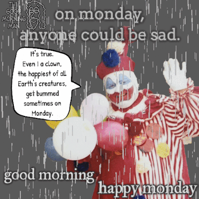 A gif with a clown and a bunch of rain. The image says 'on monday, anyone could be sad.' The clown says 'its true. even I, a clown, the happiest of all earths creatures, get bummed sometimes on monday.' The bottom of the gif reads 'good morning happy monday'.