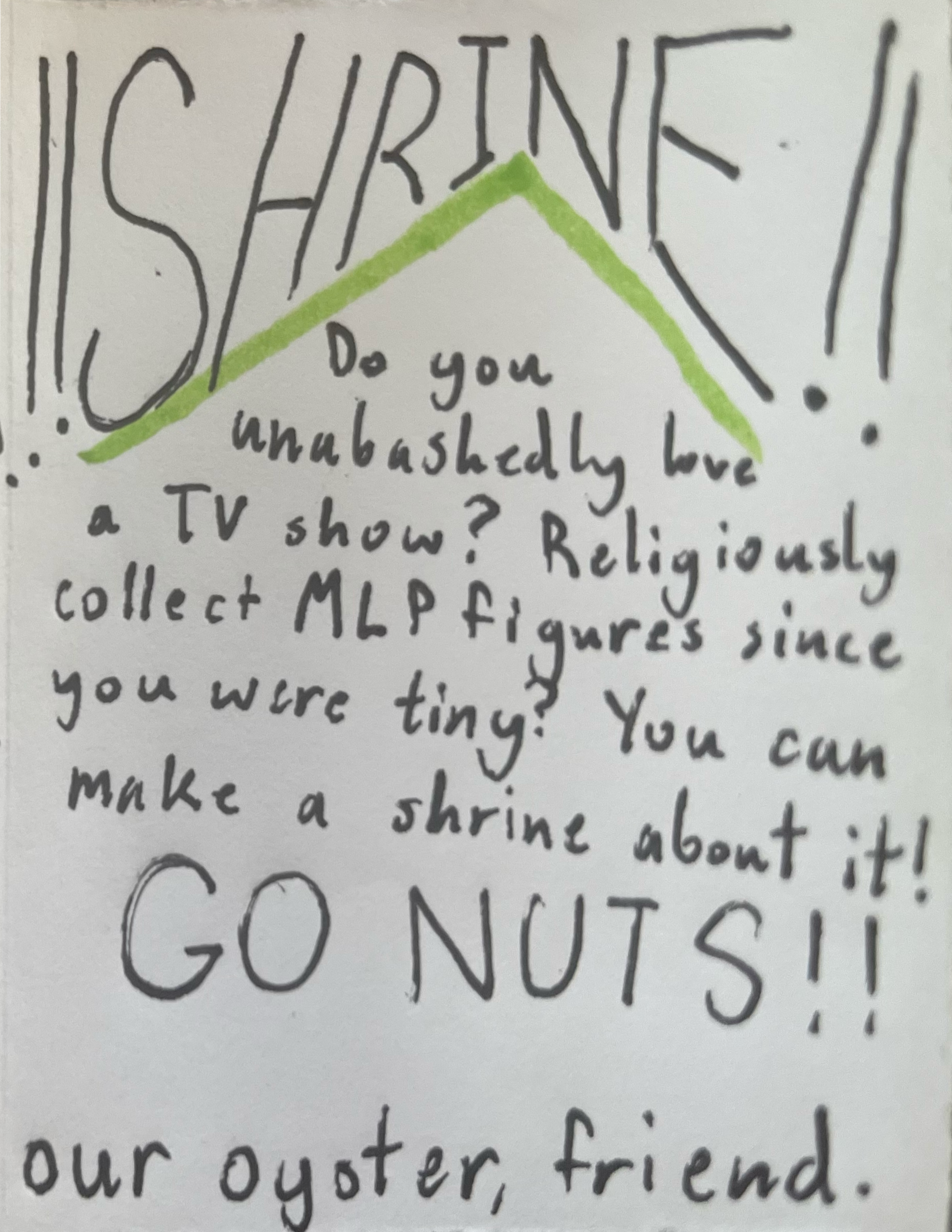 Do you unabashedly love a TV show? Religiously collect MLP figures since you were tiny? You can make a shrine about it! Go nuts! The world is your oyster, friend.