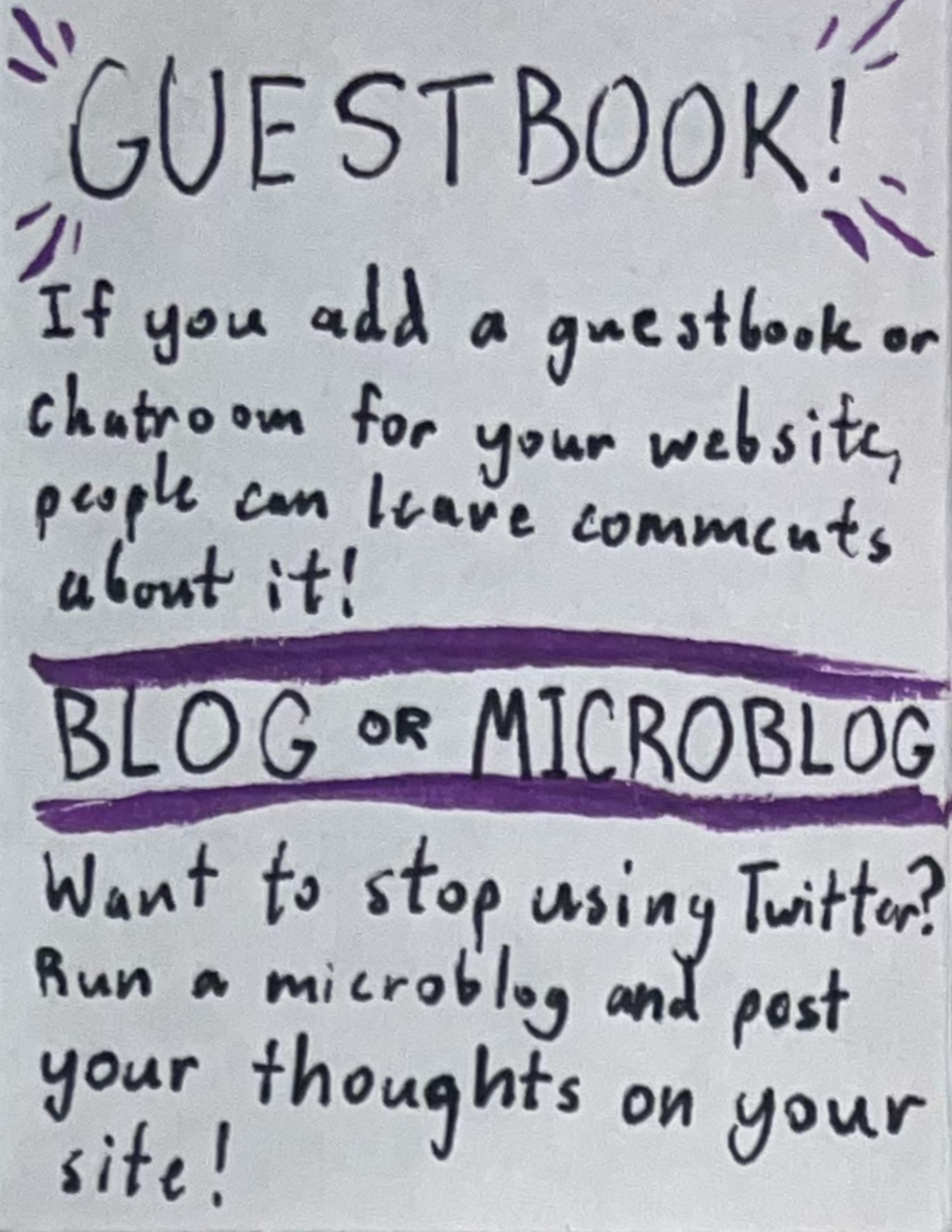 Guestbook! If you add a guestbook or chatroom for your website, people can leave comments about it! Blog or microblog! Want to stop using Twitter? Run a microblog and post your thoughts on your site!