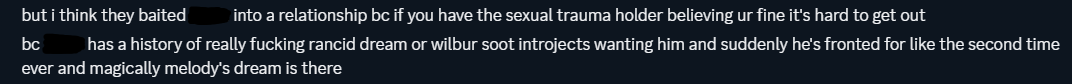 n recalling about how one of melody's dream alters would front and be strange about their introject (i won't say what this introject is sourced from but if you know anything about dream smp you'll probably know)