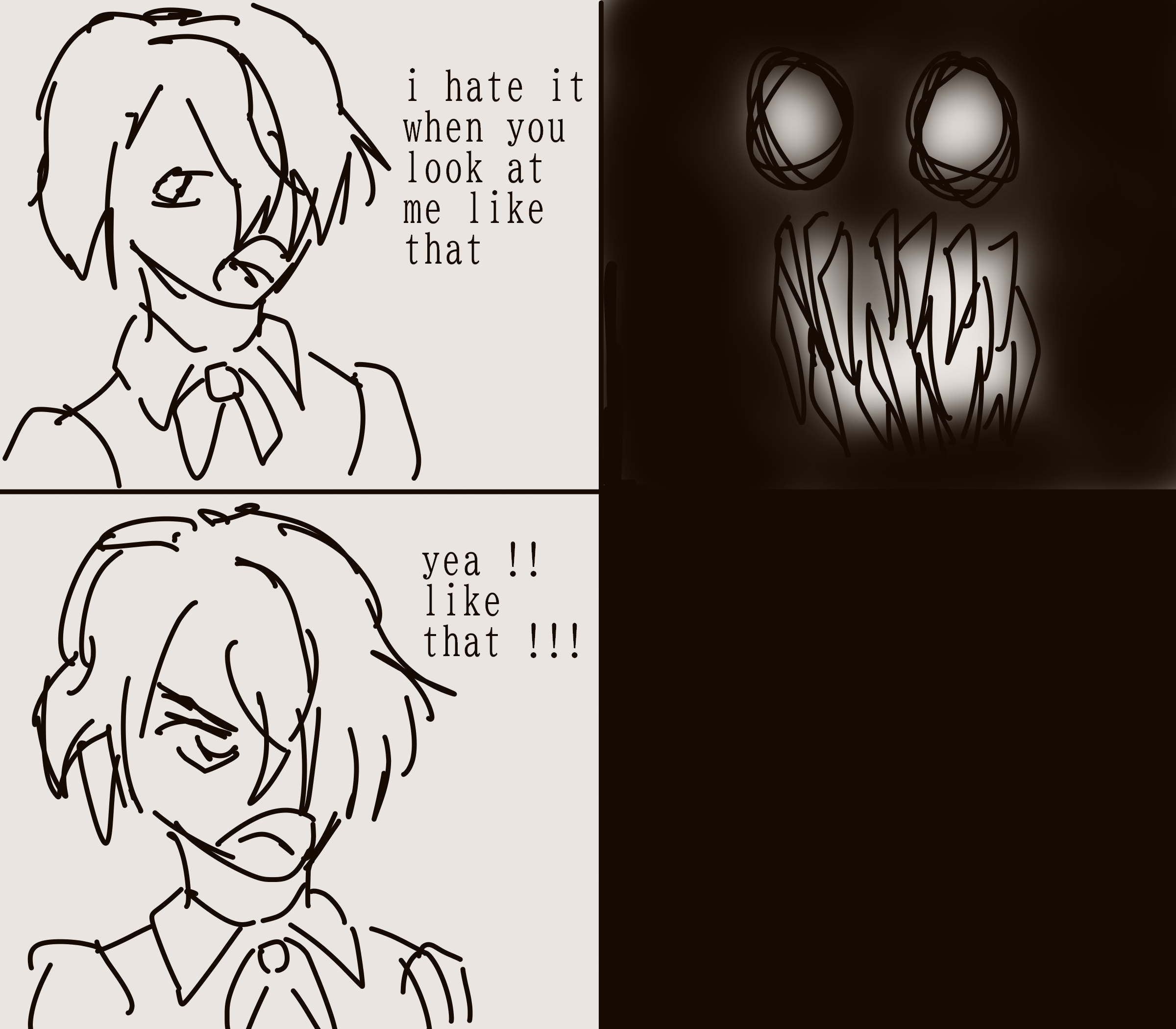 4 panel comic of two characters. one says to the other 'i hate it when you look at me like that' 'yea !! like that !!!'. the other characters says nothing and is gone in the last panel