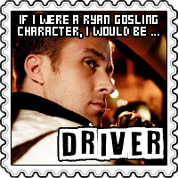 If I was Ryan Gosling character, I'd be Driver!