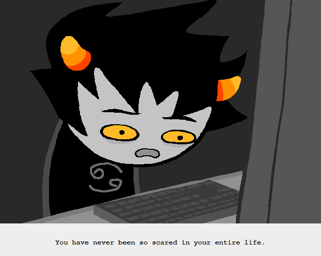 An image of Karkat staring at his computer monitor in sheer bewilderment. Captioned: "You have never been so scared in your entire life."