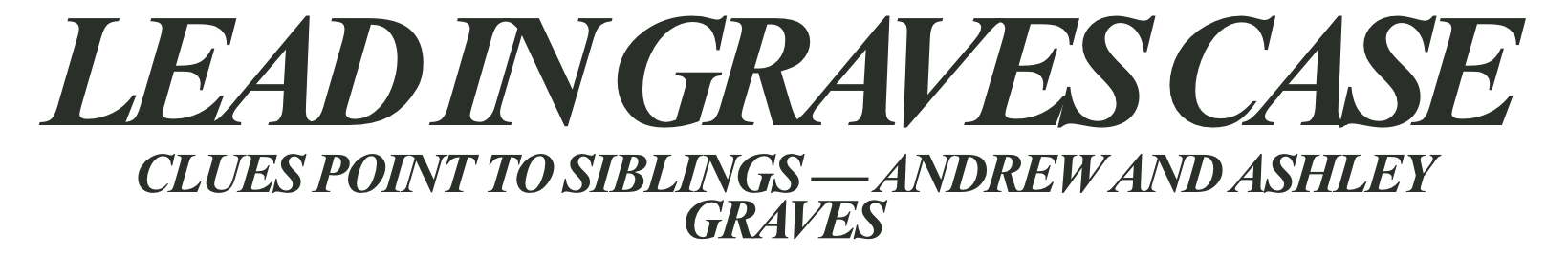 LEAD IN THE GRAVES CASE; CLUES POINT TO GRAVES CHILDREN ASHLEY AND ANDREW