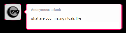 An anonymous tumblr user asks "what are your mating rituals like"