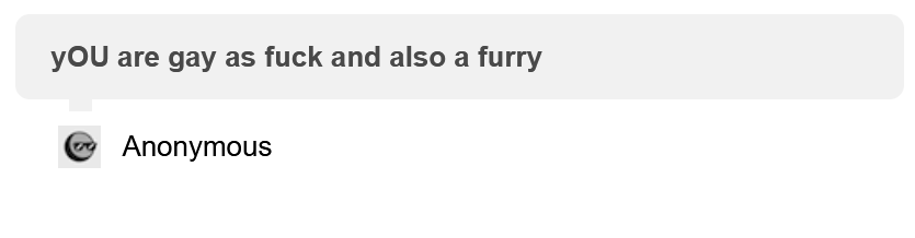 An anonymous tumblr user asks, "yOU are gay as fuck and also a furry"