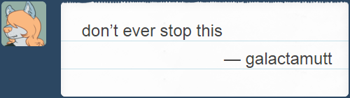 Tumblr user galactamutt asks "don't ever stop this"