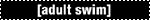 [Adult Swim]