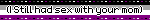 Asexual (I still had sex with your mom)