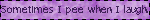 Sometimes I pee when I laugh