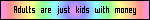 Adults are just kids with money blinkie