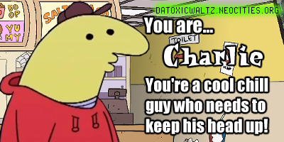 Charlie (from Smiling Friends)! you're a cool chill guy who needs to keep his head up!