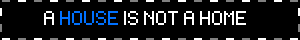 a blinkie that says 'a house is not a home' where the word house is in blue