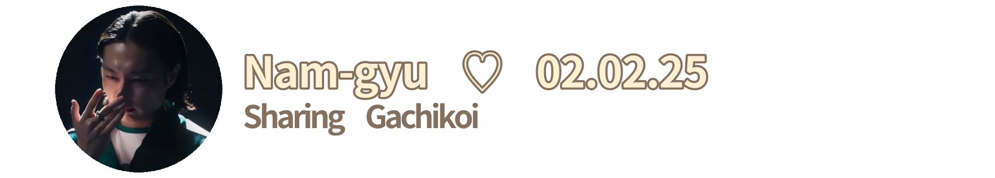 Nam-gyu ♡ 02.02.25 — Sharing Gachikoi