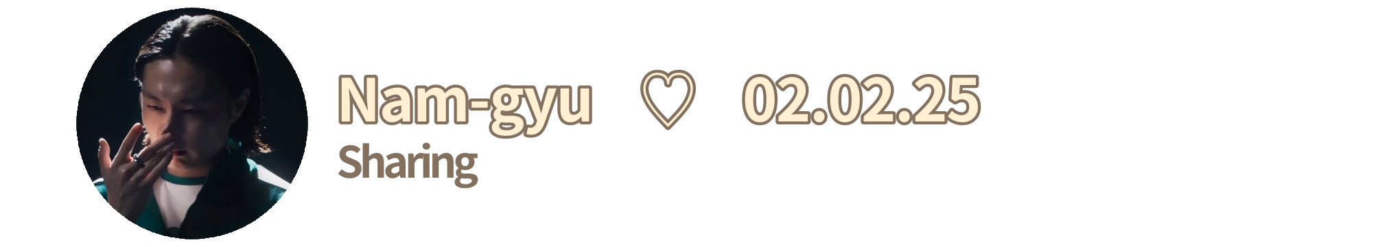 Nam-gyu ♡ 02.02.25 — Sharing Nam-gyu ♡ 02.02.25 — Sharing