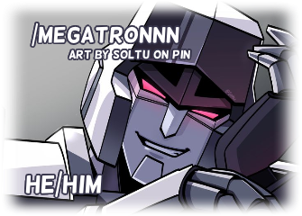 Megatron resting his helm on his servo, grinning facing forward. "/MEGATRONNN ART BY SOLTU ON PIN" is to the upper left while "HE/HIM" is to the lower left