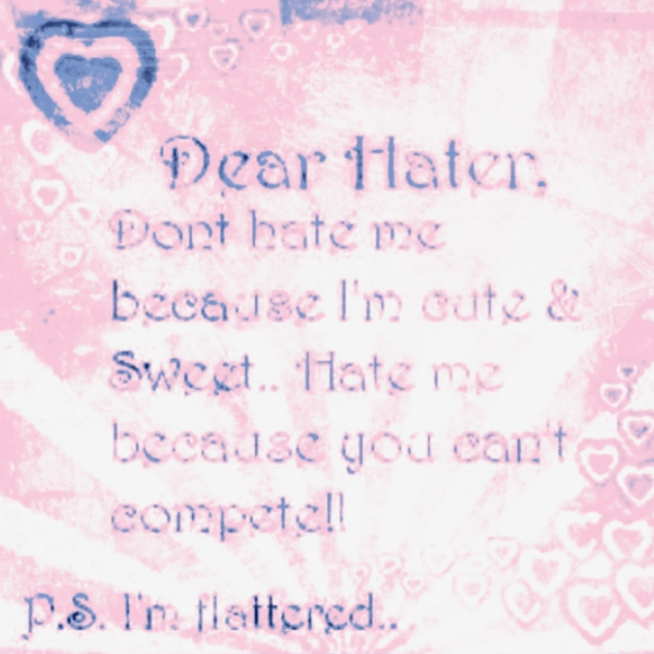  Edited by my own kitty paws ♪ | nf2u ♪ | text: dear hater , dont hate me because I'm cute and sweet .. hate me because you can't compete ! p.s. I'm flattered ♪ | og: https://pin.it/2NSY9vnXX 